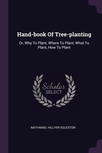 Обложка книги Hand-book Of Tree-planting. Or, Why To Plant, Where To Plant, What To Plant, How To Plant, Nathaniel Hillyer Egleston