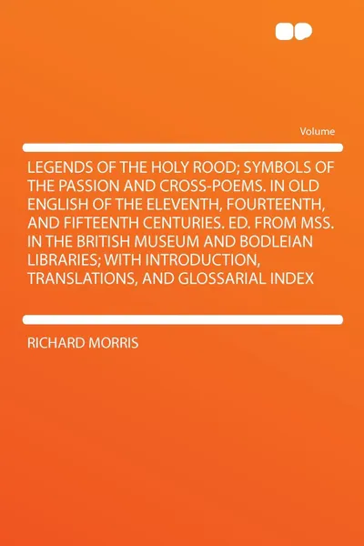 Обложка книги Legends of the Holy Rood; Symbols of the Passion and Cross-poems. in Old English of the Eleventh, Fourteenth, and Fifteenth Centuries. Ed. From Mss. in the British Museum and Bodleian Libraries; With Introduction, Translations, and Glossarial Index, Richard Morris