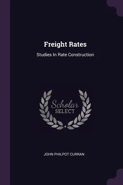 Обложка книги Freight Rates. Studies In Rate Construction, John Philpot Curran