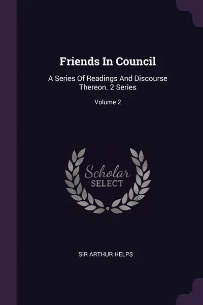 Обложка книги Friends In Council. A Series Of Readings And Discourse Thereon. 2 Series; Volume 2, Sir Arthur Helps