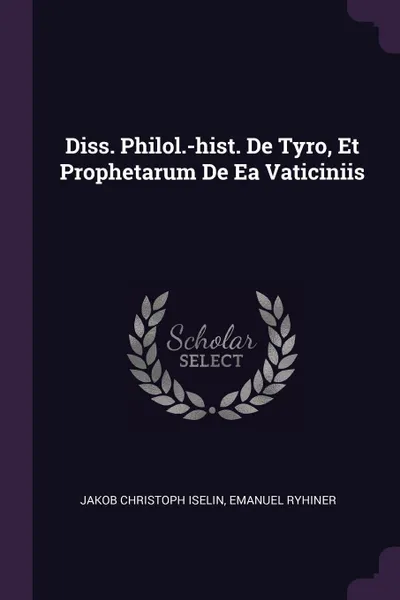 Обложка книги Diss. Philol.-hist. De Tyro, Et Prophetarum De Ea Vaticiniis, Jakob Christoph Iselin, Emanuel Ryhiner