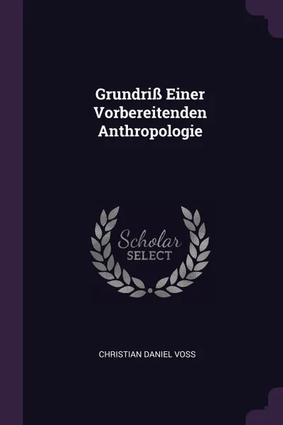Обложка книги Grundriss Einer Vorbereitenden Anthropologie, Christian Daniel Voss