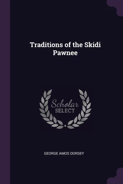 Обложка книги Traditions of the Skidi Pawnee, George Amos Dorsey