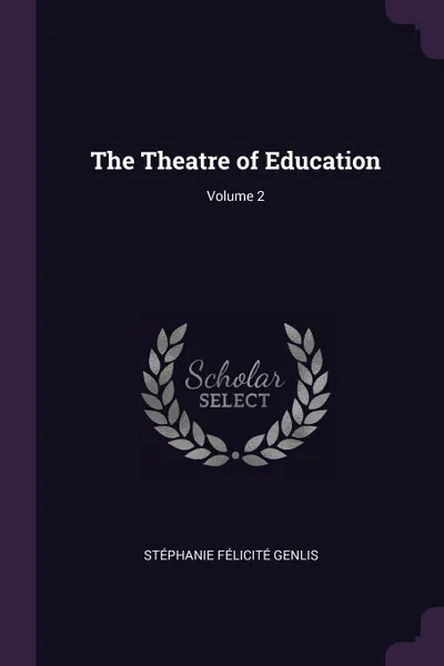 Обложка книги The Theatre of Education; Volume 2, Stéphanie Félicité Genlis