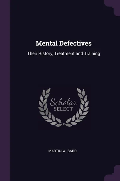 Обложка книги Mental Defectives. Their History, Treatment and Training, Martin W. Barr