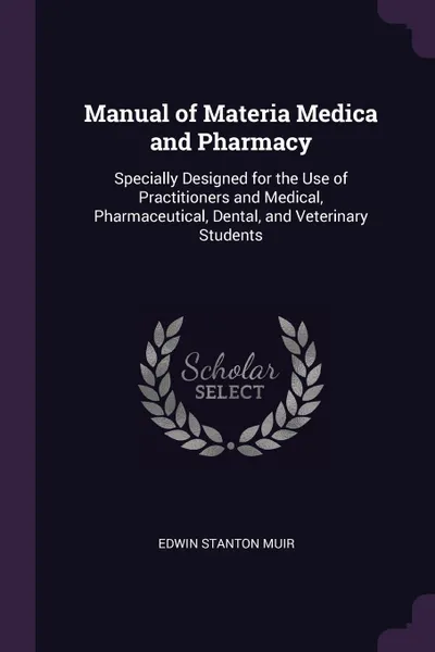 Обложка книги Manual of Materia Medica and Pharmacy. Specially Designed for the Use of Practitioners and Medical, Pharmaceutical, Dental, and Veterinary Students, Edwin Stanton Muir