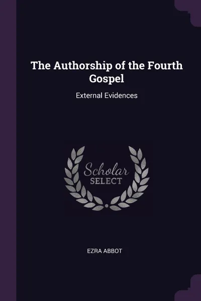 Обложка книги The Authorship of the Fourth Gospel. External Evidences, Ezra Abbot