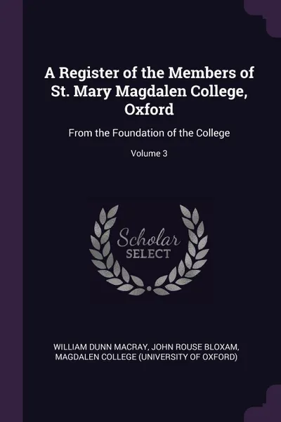 Обложка книги A Register of the Members of St. Mary Magdalen College, Oxford. From the Foundation of the College; Volume 3, William Dunn Macray, John Rouse Bloxam