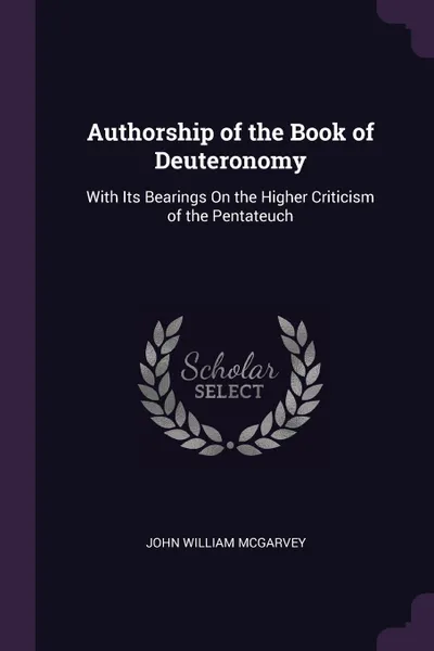 Обложка книги Authorship of the Book of Deuteronomy. With Its Bearings On the Higher Criticism of the Pentateuch, John William McGarvey