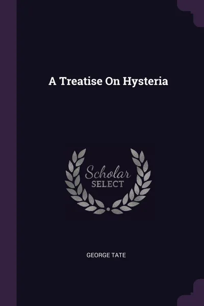Обложка книги A Treatise On Hysteria, George Tate