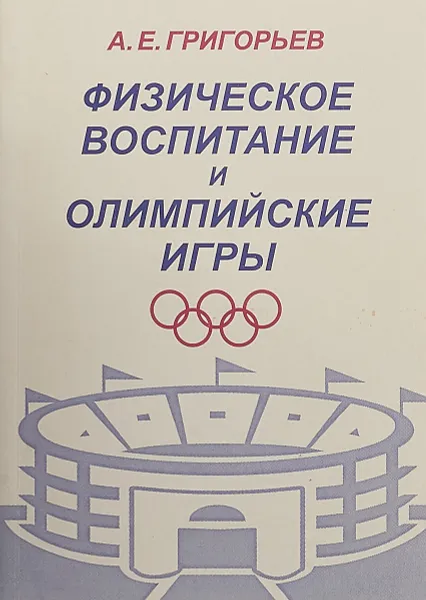 Обложка книги Физическое воспитание и Олимпийские игры. Краткий исторический очерк, Григорьев А.Е.