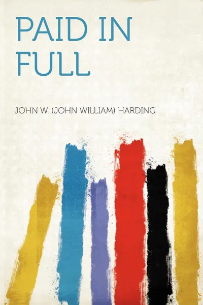 Обложка книги Paid in Full, John W. (John William) Harding