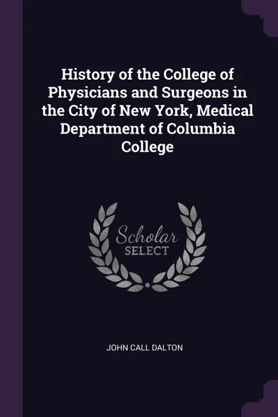 Обложка книги History of the College of Physicians and Surgeons in the City of New York, Medical Department of Columbia College, John Call Dalton