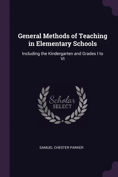 Обложка книги General Methods of Teaching in Elementary Schools. Including the Kindergarten and Grades I to VI, Samuel Chester Parker