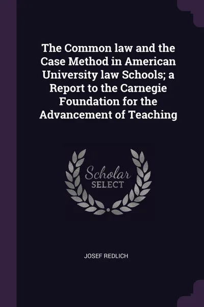 Обложка книги The Common law and the Case Method in American University law Schools; a Report to the Carnegie Foundation for the Advancement of Teaching, Josef Redlich