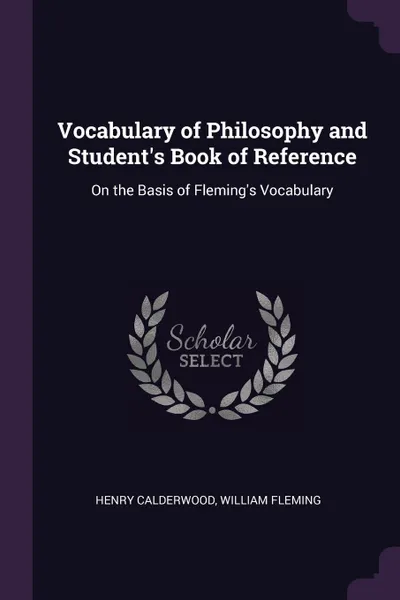 Обложка книги Vocabulary of Philosophy and Student.s Book of Reference. On the Basis of Fleming.s Vocabulary, Henry Calderwood, William Fleming