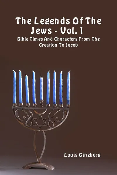 Обложка книги The Legends Of The Jews - Vol. 1. Bible Times And Characters From The Creation To Jacob, Louis Ginzberg