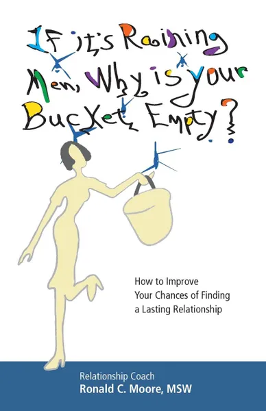 Обложка книги If It.s Raining Men, Why Is Your Bucket Empty.. How To Improve Your Chances of Finding a Lasting Relationship, MSW Ronald C. Moore