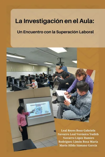 Обложка книги La Investigacion En El Aula. Un Encuentro Con La Superacion Laboral, María Hilda García Sámano, Rosa Gabriela Reyes Leal, Verónica Yudith Leal Navarro