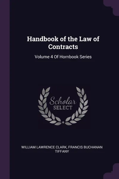 Обложка книги Handbook of the Law of Contracts. Volume 4 Of Hornbook Series, William Lawrence Clark, Francis Buchanan Tiffany