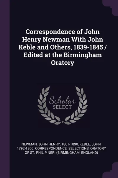 Обложка книги Correspondence of John Henry Newman With John Keble and Others, 1839-1845 / Edited at the Birmingham Oratory, John Henry Newman, John Keble