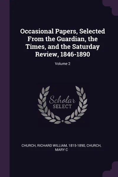 Обложка книги Occasional Papers, Selected From the Guardian, the Times, and the Saturday Review, 1846-1890; Volume 2, Richard William Church, Mary C Church