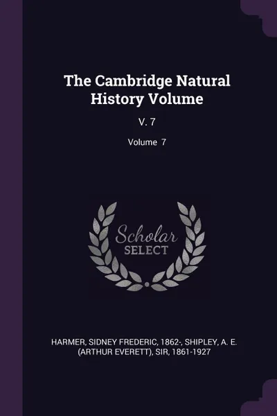 Обложка книги The Cambridge Natural History Volume. V. 7; Volume  7, Sidney Frederic Harmer, A E. Shipley