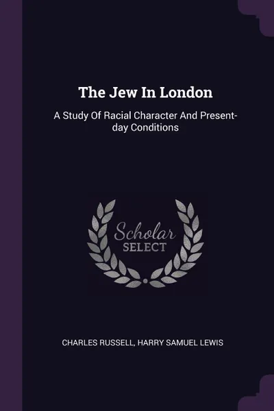 Обложка книги The Jew In London. A Study Of Racial Character And Present-day Conditions, Charles Russell