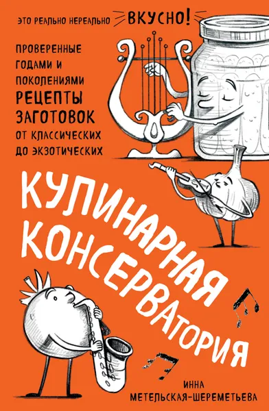 Обложка книги Кулинарная КОНСЕРВАтория. Проверенные годами и поколениями рецепты заготовок от классических до экзотических, Метельская-Шереметьева Инна