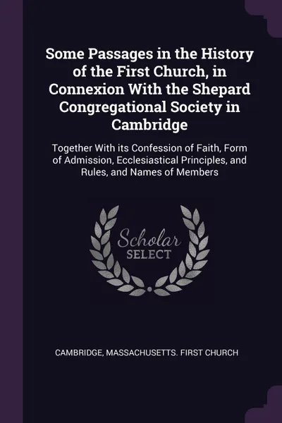 Обложка книги Some Passages in the History of the First Church, in Connexion With the Shepard Congregational Society in Cambridge. Together With its Confession of Faith, Form of Admission, Ecclesiastical Principles, and Rules, and Names of Members, Massachusetts First church Cambridge