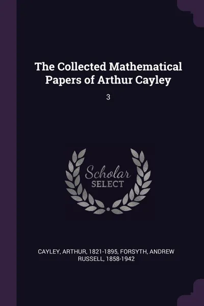 Обложка книги The Collected Mathematical Papers of Arthur Cayley. 3, Arthur Cayley, Andrew Russell Forsyth