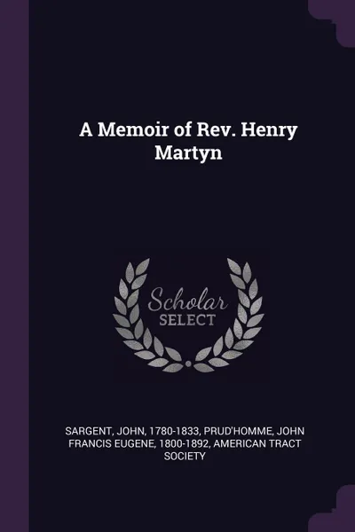 Обложка книги A Memoir of Rev. Henry Martyn, John Sargent, John Francis Eugene Prud'homme