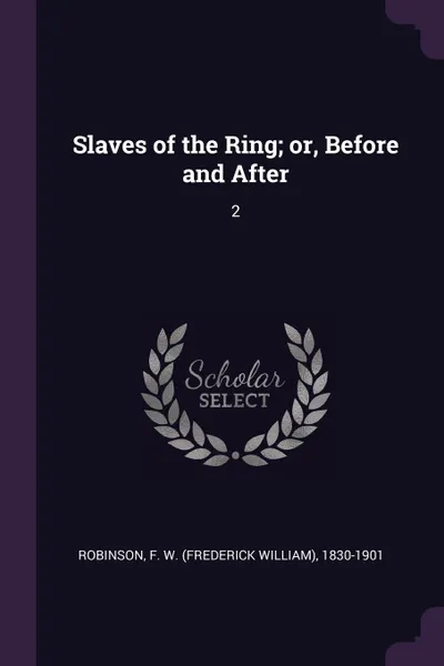 Обложка книги Slaves of the Ring; or, Before and After. 2, F W. 1830-1901 Robinson