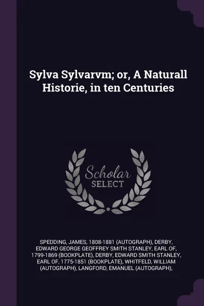 Обложка книги Sylva Sylvarvm; or, A Naturall Historie, in ten Centuries, James Spedding