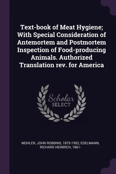 Обложка книги Text-book of Meat Hygiene; With Special Consideration of Antemortem and Postmortem Inspection of Food-producing Animals. Authorized Translation rev. for America, John Robbins Mohler, Richard Heinrich Edelmann