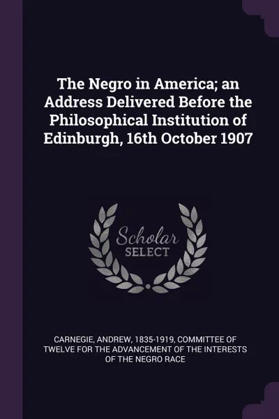 Обложка книги The Negro in America; an Address Delivered Before the Philosophical Institution of Edinburgh, 16th October 1907, Andrew Carnegie