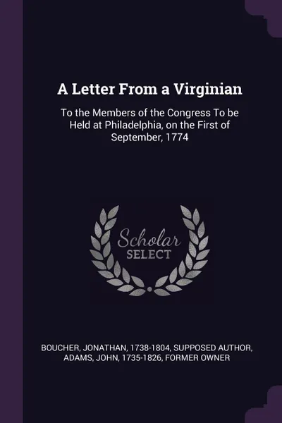 Обложка книги A Letter From a Virginian. To the Members of the Congress To be Held at Philadelphia, on the First of September, 1774, Jonathan Boucher, John Adams