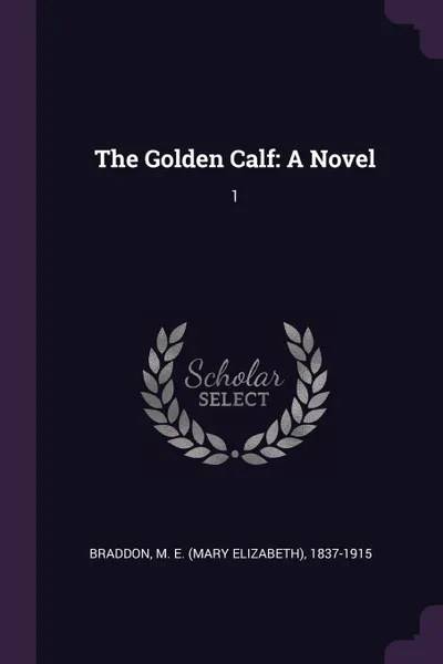 Обложка книги The Golden Calf. A Novel: 1, M E. 1837-1915 Braddon