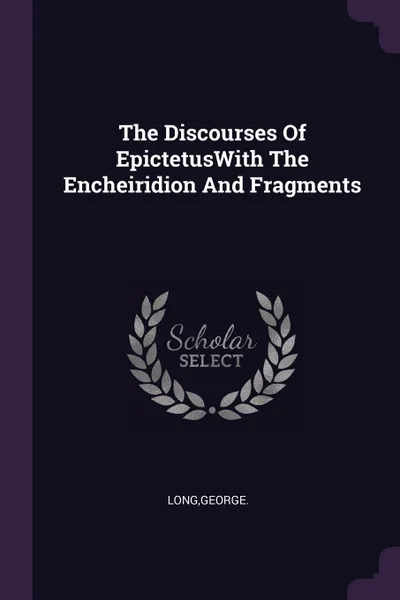 Обложка книги The Discourses Of EpictetusWith The Encheiridion And Fragments, George Long