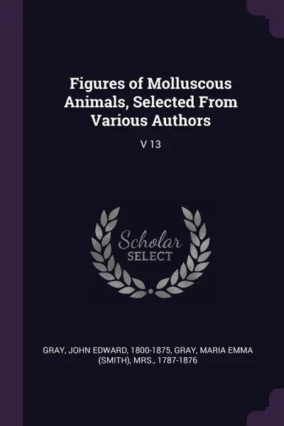 Обложка книги Figures of Molluscous Animals, Selected From Various Authors. V 13, John Edward Gray, Maria Emma Gray