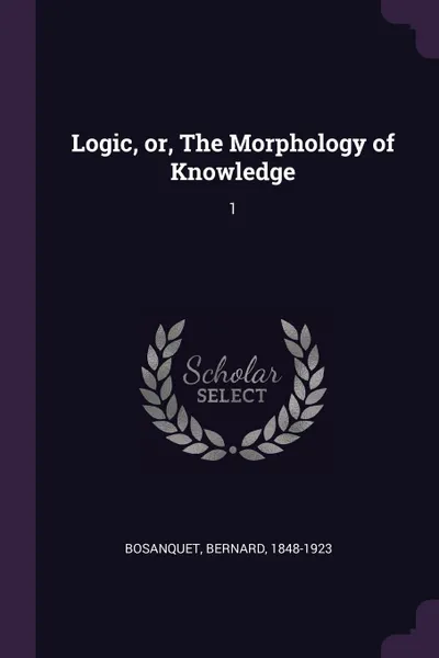 Обложка книги Logic, or, The Morphology of Knowledge. 1, Bernard Bosanquet