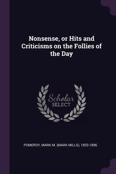 Обложка книги Nonsense, or Hits and Criticisms on the Follies of the Day, Mark M. 1833-1896 Pomeroy