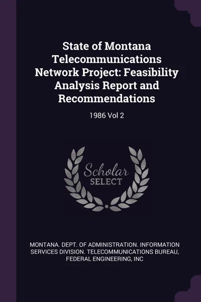 Обложка книги State of Montana Telecommunications Network Project. Feasibility Analysis Report and Recommendations: 1986 Vol 2, Inc Federal Engineering