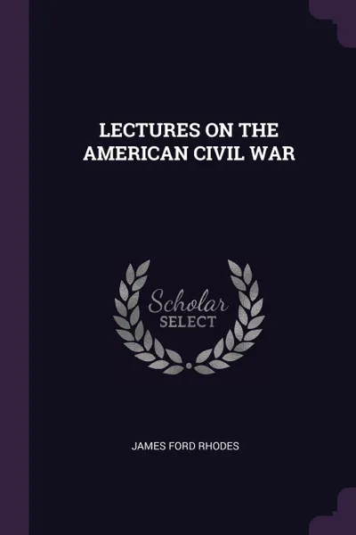 Обложка книги LECTURES ON THE AMERICAN CIVIL WAR, JAMES FORD RHODES