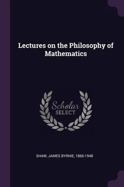 Обложка книги Lectures on the Philosophy of Mathematics, James Byrnie Shaw