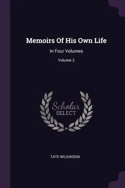 Обложка книги Memoirs Of His Own Life. In Four Volumes; Volume 2, Tate Wilkinson