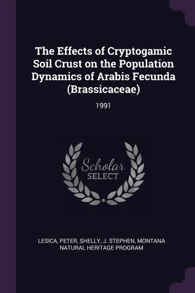 Обложка книги The Effects of Cryptogamic Soil Crust on the Population Dynamics of Arabis Fecunda (Brassicaceae). 1991, Peter Lesica, J Stephen Shelly, Montana Natural Heritage Program