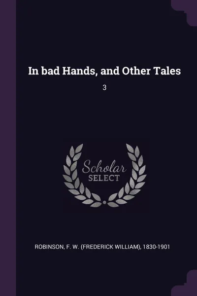 Обложка книги In bad Hands, and Other Tales. 3, F W. 1830-1901 Robinson