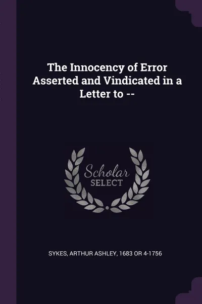 Обложка книги The Innocency of Error Asserted and Vindicated in a Letter to --, Arthur Ashley Sykes