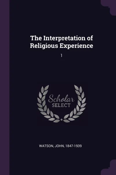 Обложка книги The Interpretation of Religious Experience. 1, John Watson